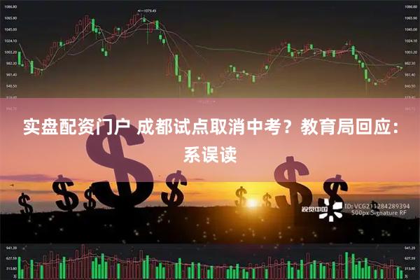 实盘配资门户 成都试点取消中考？教育局回应：系误读