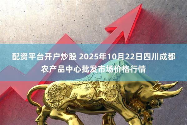 配资平台开户炒股 2025年10月22日四川成都农产品中心批发市场价格行情