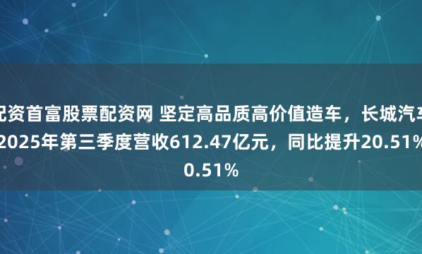 配资首富股票配资网 坚定高品质高价值造车,长城汽车2025年第三季度营收612.47亿元,同比提升20.51%