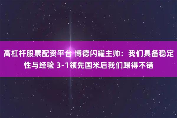 高杠杆股票配资平台 博德闪耀主帅：我们具备稳定性与经验 3-1领先国米后我们踢得不错