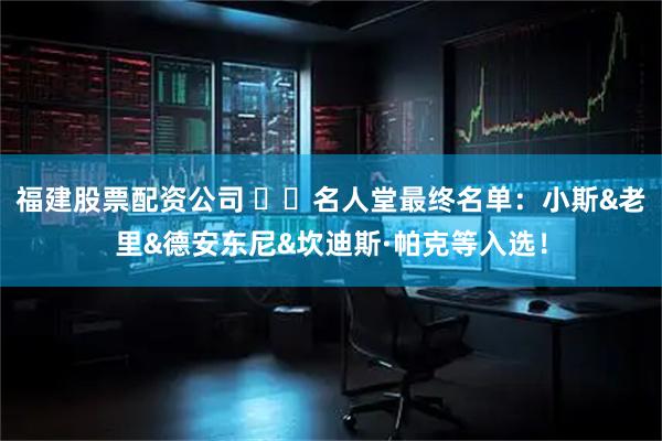 福建股票配资公司 ⭐️名人堂最终名单:小斯&老里&德安东尼&坎迪斯·帕克等入选!