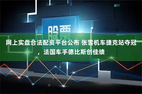 网上实盘合法配资平台公布 张雪机车捷克站夺冠，法国车手德比斯创佳绩
